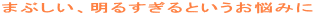 まぶしい、明るすぎるというお悩みに
